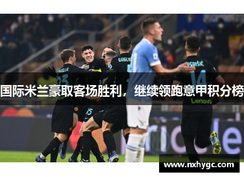 国际米兰豪取客场胜利，继续领跑意甲积分榜