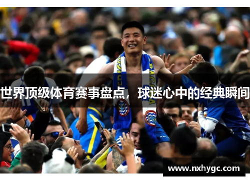 世界顶级体育赛事盘点，球迷心中的经典瞬间