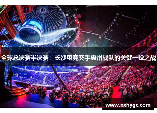 全球总决赛半决赛：长沙电竞交手惠州战队的关键一役之战
