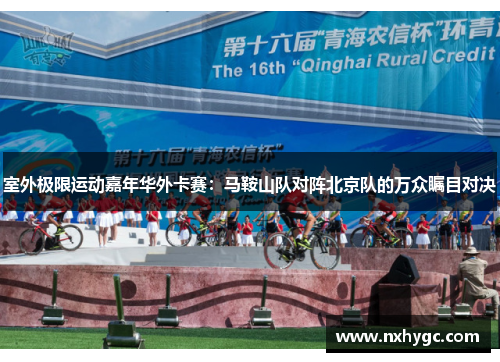 室外极限运动嘉年华外卡赛：马鞍山队对阵北京队的万众瞩目对决