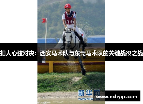 扣人心弦对决：西安马术队与东莞马术队的关键战役之战