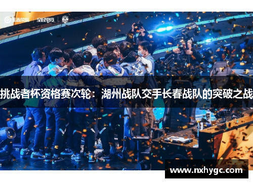 挑战者杯资格赛次轮：湖州战队交手长春战队的突破之战