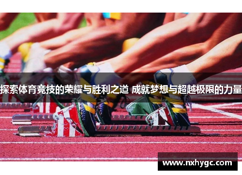 探索体育竞技的荣耀与胜利之道 成就梦想与超越极限的力量