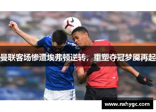 曼联客场惨遭埃弗顿逆转，重塑夺冠梦魇再起