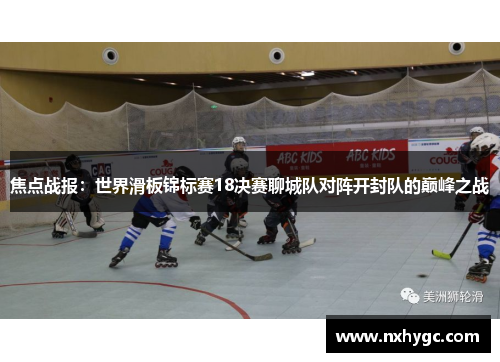 焦点战报：世界滑板锦标赛18决赛聊城队对阵开封队的巅峰之战