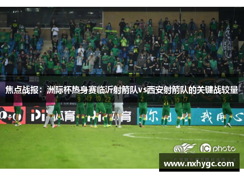 焦点战报：洲际杯热身赛临沂射箭队vs西安射箭队的关键战较量
