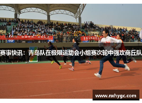 赛事快讯：青岛队在极限运动会小组赛次轮中强攻商丘队