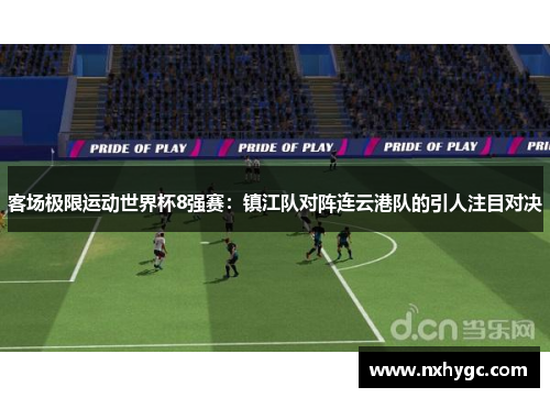 客场极限运动世界杯8强赛：镇江队对阵连云港队的引人注目对决