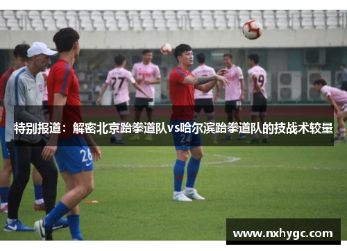 特别报道：解密北京跆拳道队vs哈尔滨跆拳道队的技战术较量