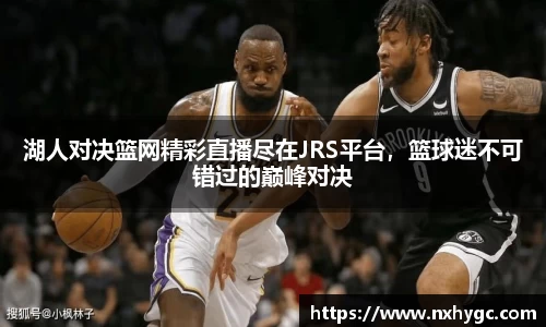 湖人对决篮网精彩直播尽在JRS平台，篮球迷不可错过的巅峰对决